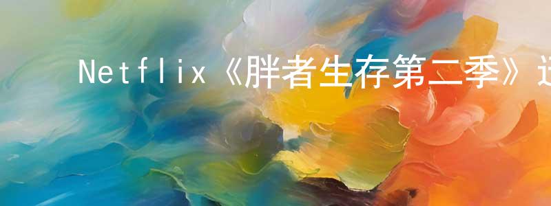 ﻿蔡梦梦发布﻿Netflix《胖者生存第二季》迅雷下载/在线观看/百度云-都市/情感-美剧天堂